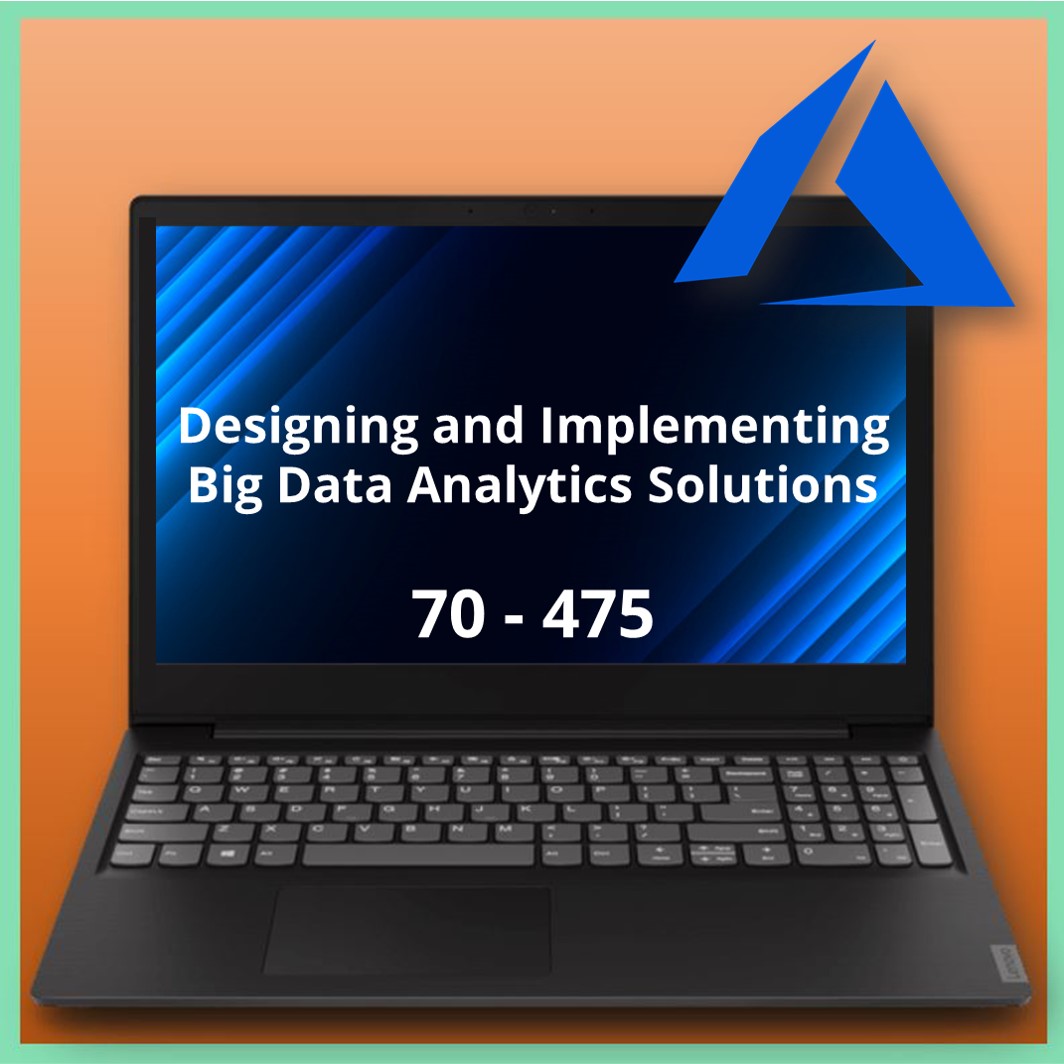 70-475 Designing and Implementing Big Data Analytics Solutions