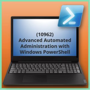 Advanced Automated Administration with Windows PowerShell (10962)